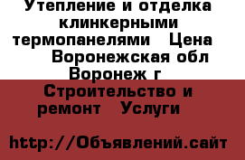 Утепление и отделка клинкерными термопанелями › Цена ­ 850 - Воронежская обл., Воронеж г. Строительство и ремонт » Услуги   